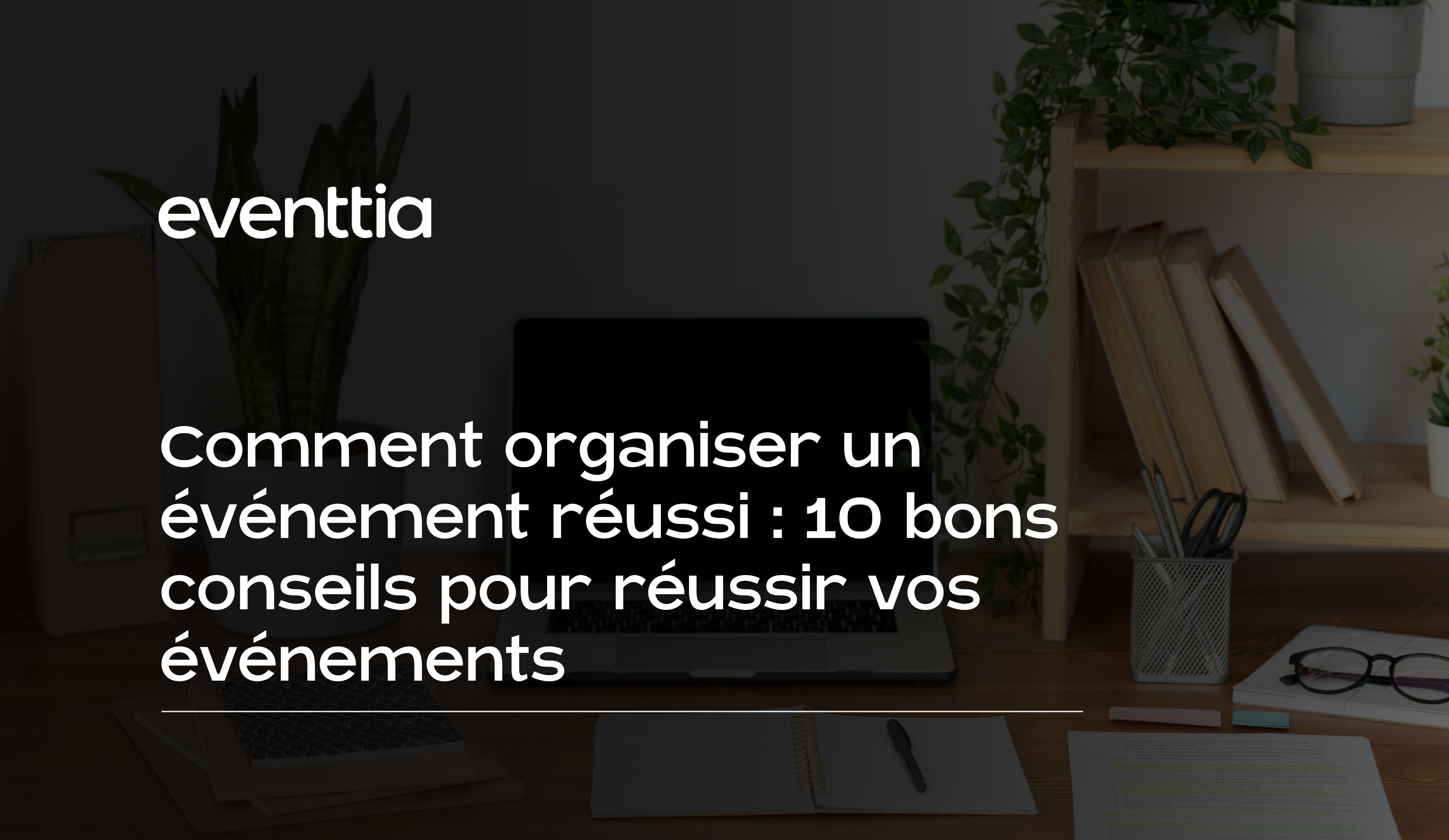 Comment-organiser-un-evenement-reussi-_-10-bons-conseils-pour-reussir-vos-evenements.png